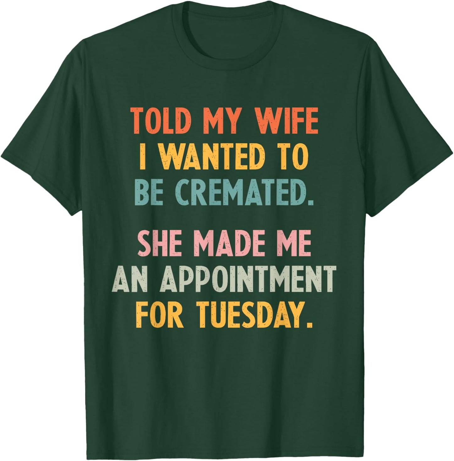 Told My Wife I Wanted To Be Cremated She Made An Appointment T-Shirt - T-Shirt | Forest