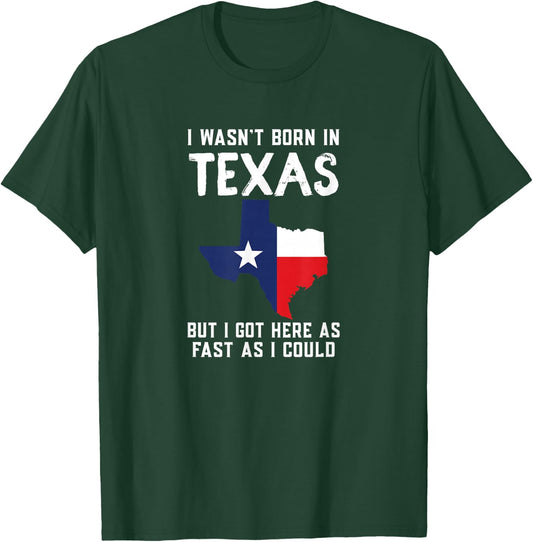 I Wasn't Born In Texas But I Got Here As Fast As I Could T-Shirt - T-Shirt | Forest