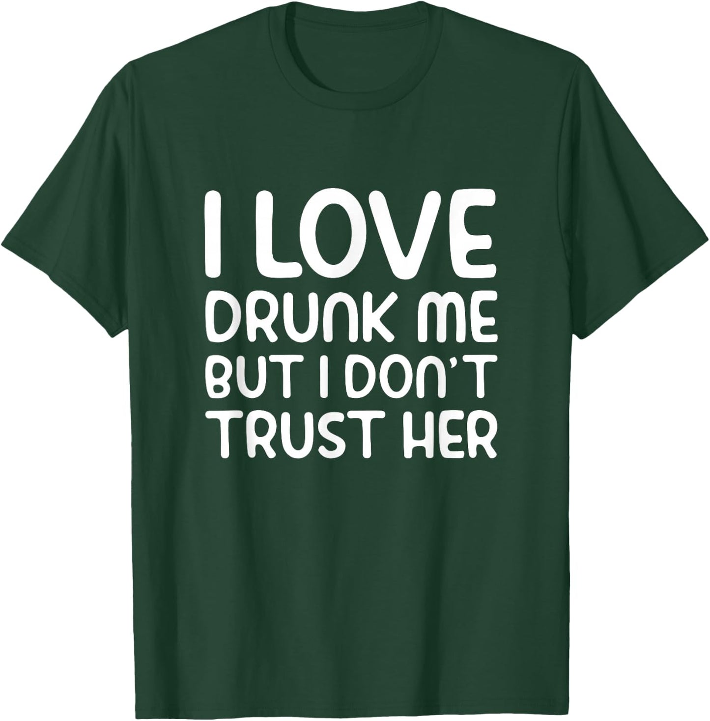 I Love Drunk Me But I Don't Trust Her Funny Drinking Party T-Shirt - T-Shirt | Forest