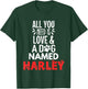 Dog Name Harley Design - All You Need is Love! T-Shirt - T-Shirt | Forest