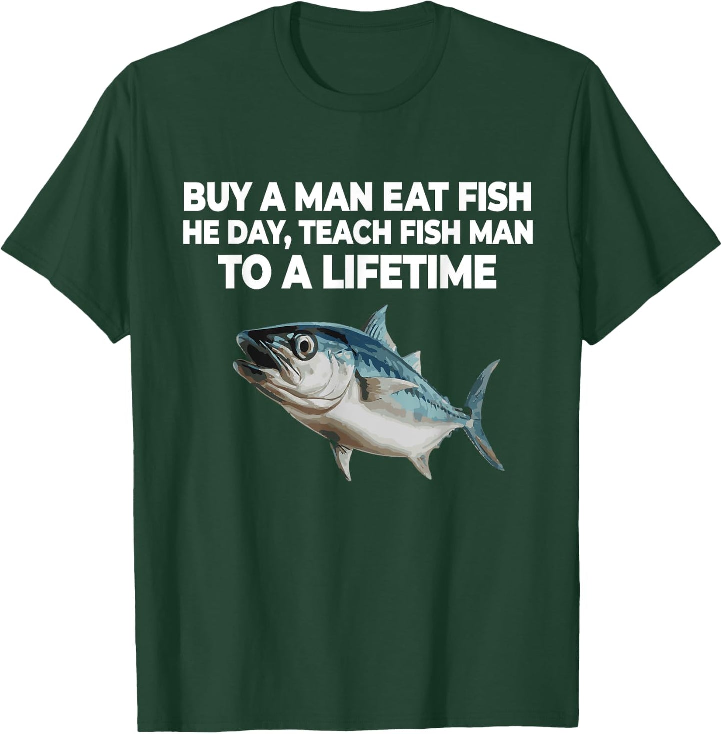 Buy A Man Eat Fish He Day Teach Fish Man to A Lifetime T-Shirt - T-Shirt | Forest