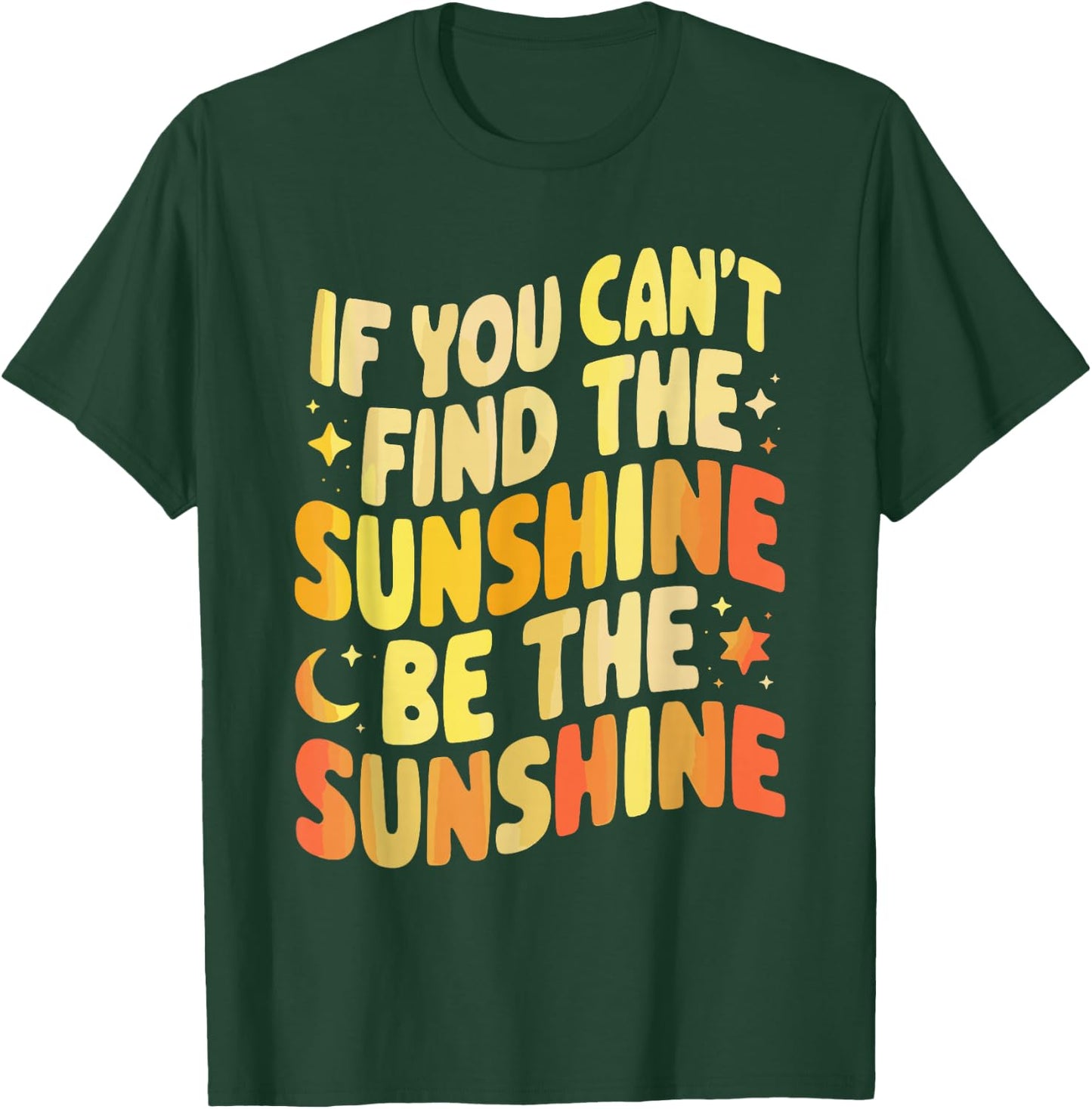 If You Can't Find The Sunshine Be The Sunshine T-Shirt - T-Shirt | Forest