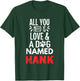 Dog Name Hank Design - All You Need is Love! T-Shirt - T-Shirt | Forest