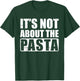 It's Not About The Pasta T-Shirt - T-Shirt | Forest