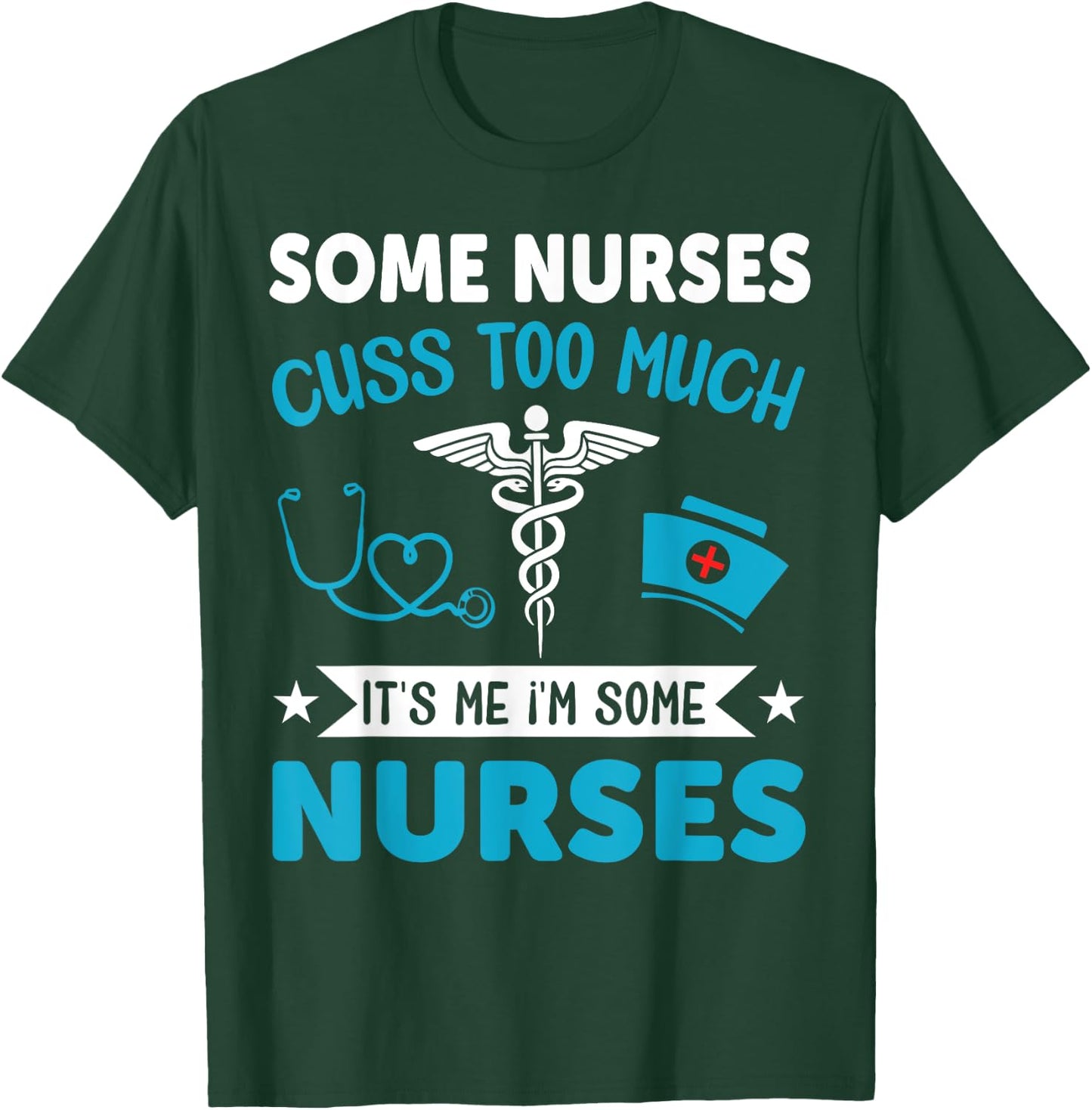 Some Nurses Cuss Too Much It's Me I'm Some Nurses T-Shirt - T-Shirt | Forest