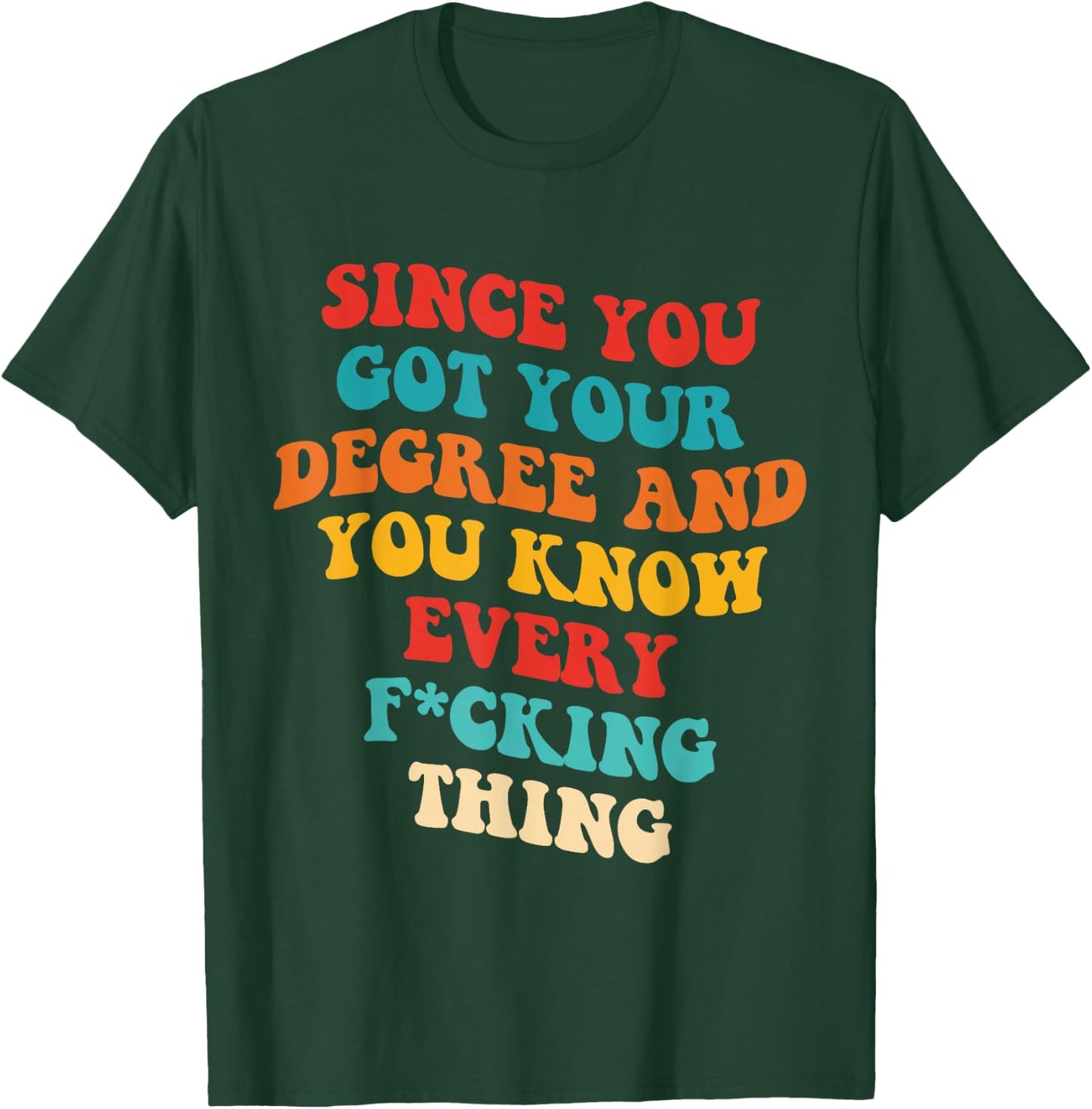 Since You Got Your Degree And You Know Every Fcking Thing T-Shirt - T-Shirt | Forest
