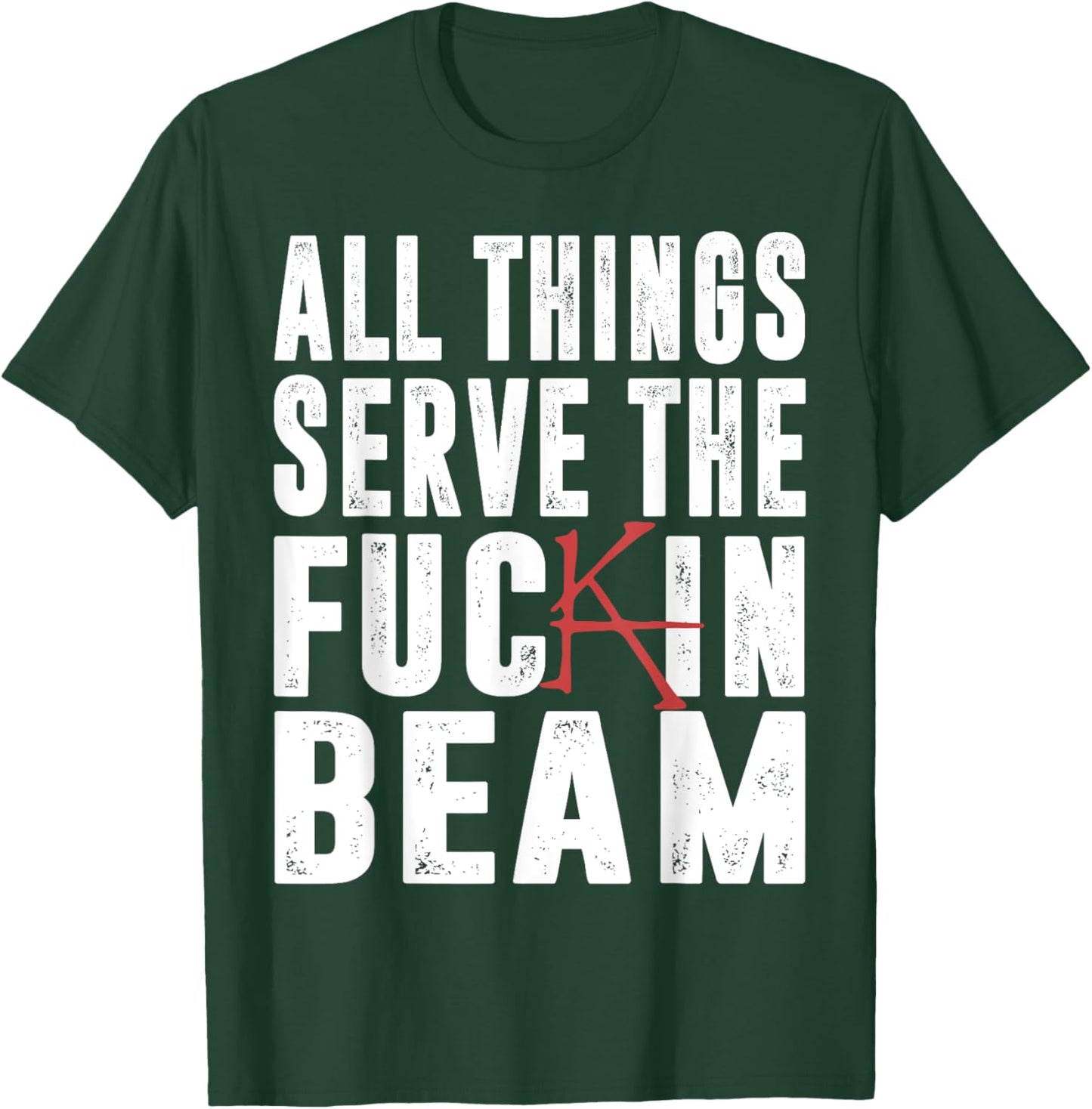 All Things Serve The Fuckin Beam T-Shirt - T-Shirt | Forest