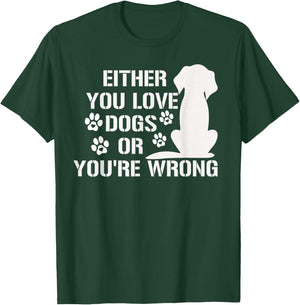 Either You Love Dogs Or You're Wrong Pet Humor Animal Lovers T-Shirt - T-Shirt | Forest