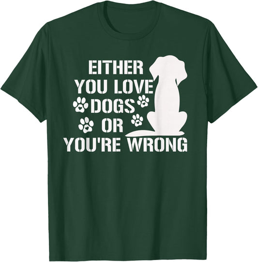 Either You Love Dogs Or You're Wrong Pet Humor Animal Lovers T-Shirt - T-Shirt | Forest