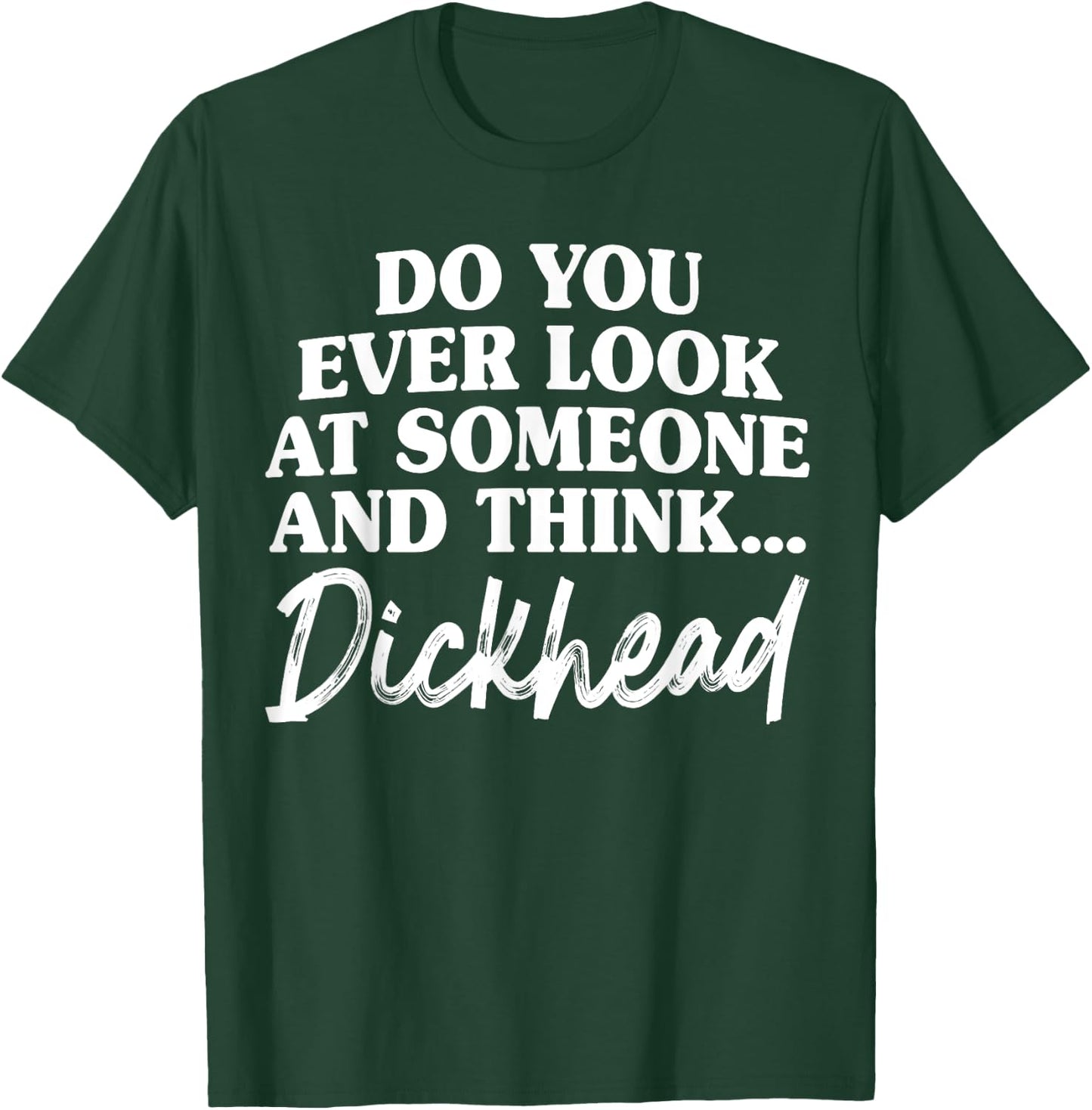 Do You Ever Look At Someone & Think... Dick Head T-Shirt - T-Shirt | Forest
