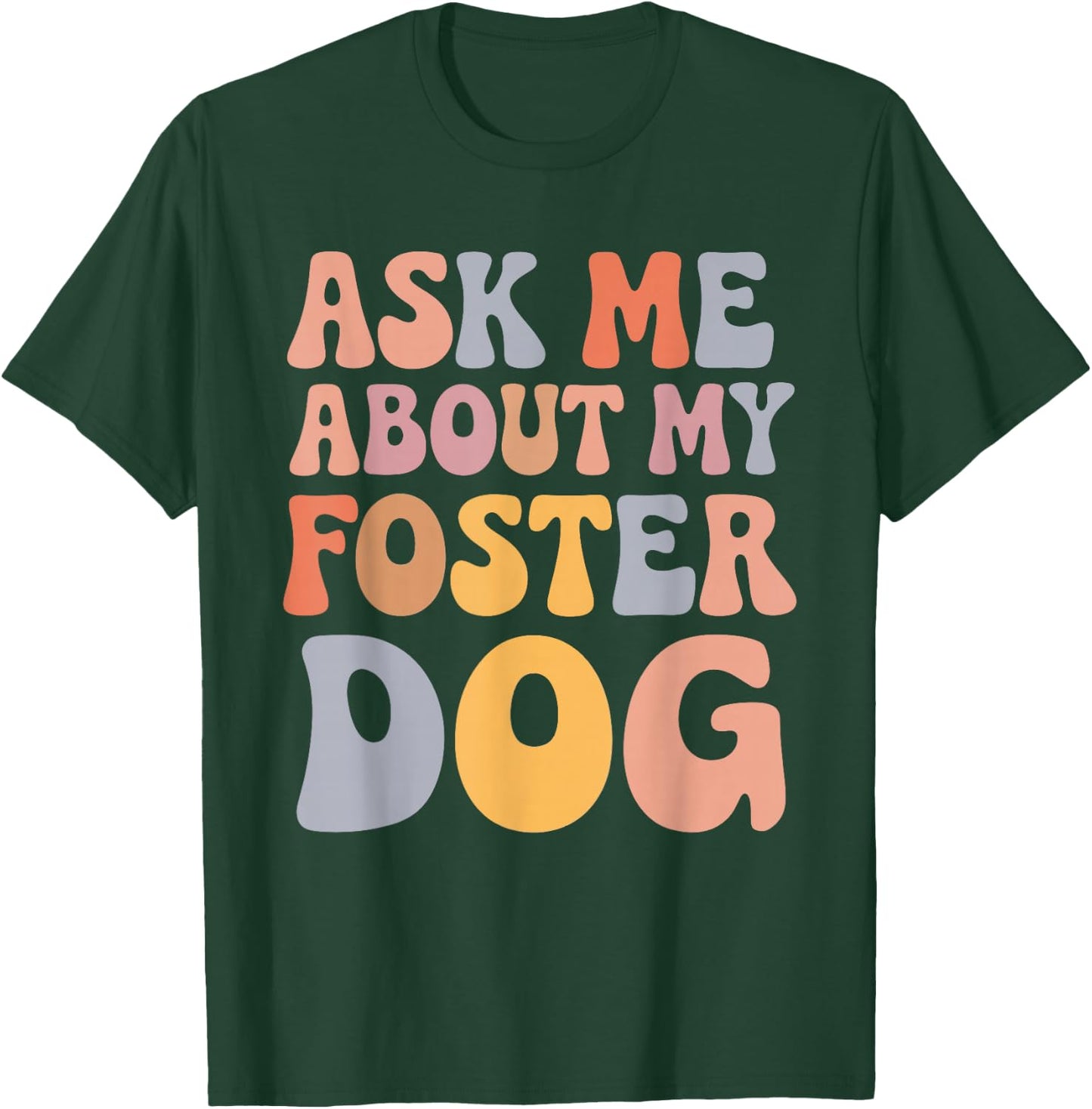 Ask Me About My Foster Dog T-Shirt - T-Shirt | Forest