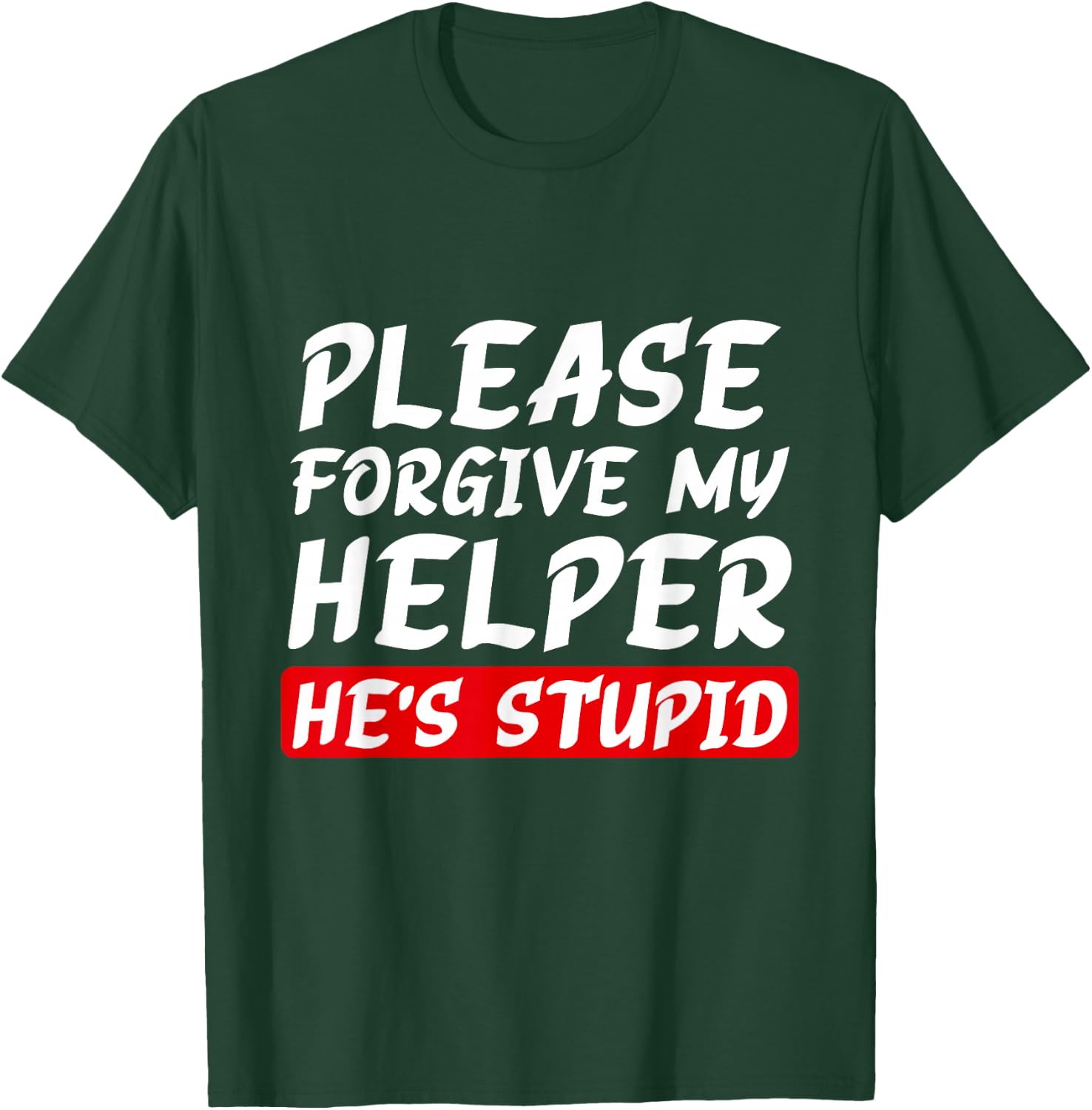 Please Forgive My Helper He's Stupid funny saying T-Shirt - T-Shirt | Forest