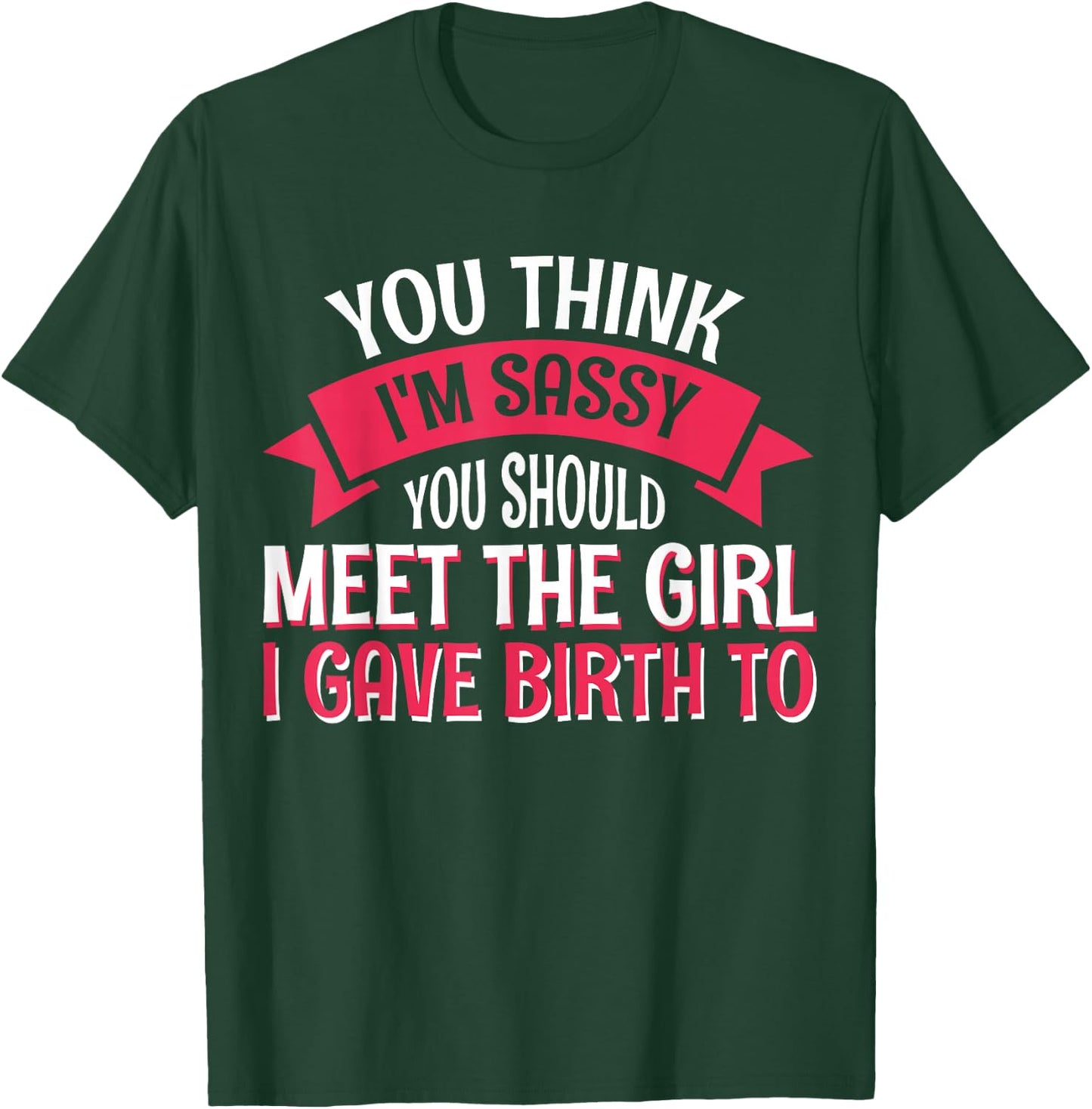 You Think I'm Sassy You Should Meet The Girl I Gave Birth To T-Shirt - T-Shirt | Forest