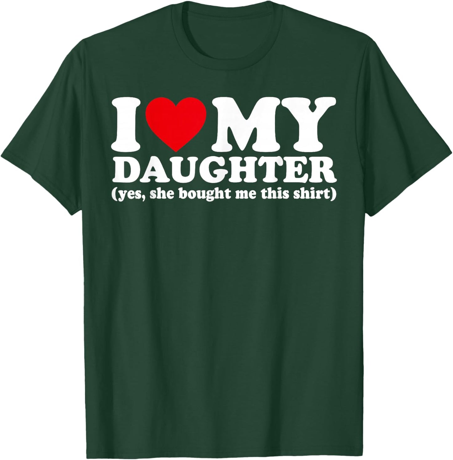 I Love My Daughter Yes She Bought Me This Shirt T-Shirt - T-Shirt | Forest