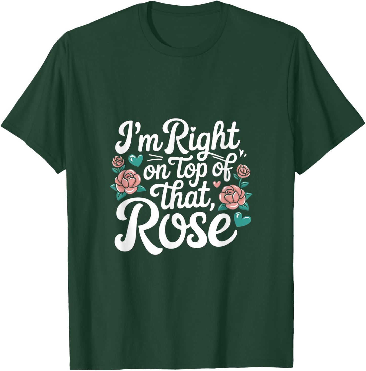 I'm Right on Top of That Rose T Shirt T-Shirt - T-Shirt | Forest