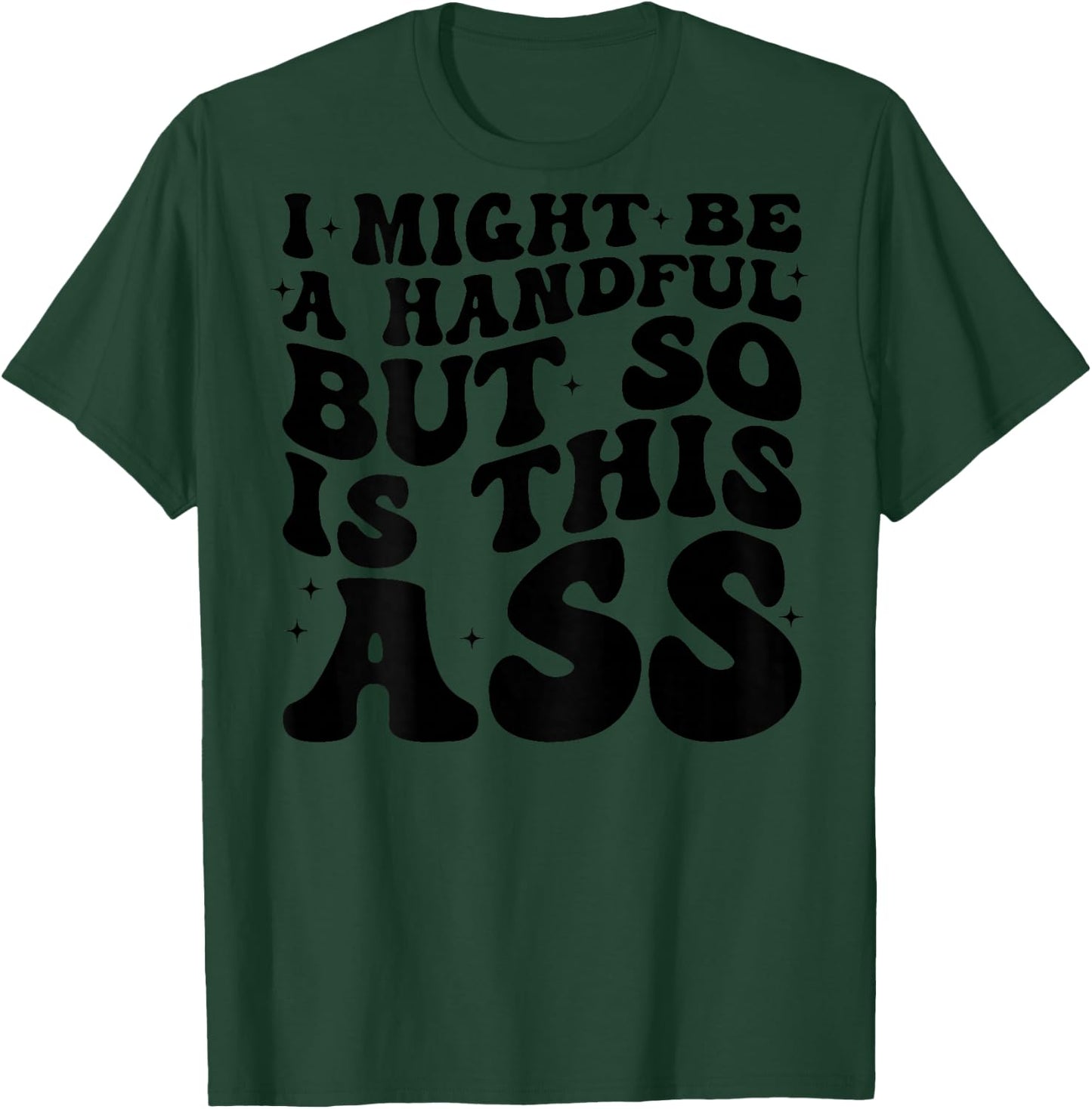 I Might Be A Handful But So Is This Ass (on back) T-Shirt - T-Shirt | Forest