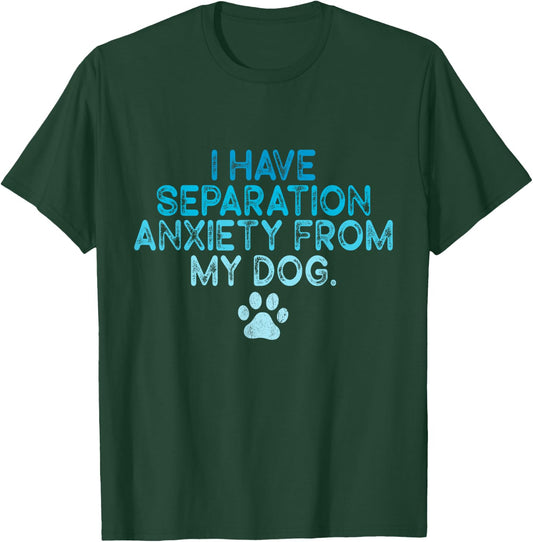 I Have Separation Anxiety From My Dogs Funny Dog Lovers Men Women T-Shirt - T-Shirt | Forest