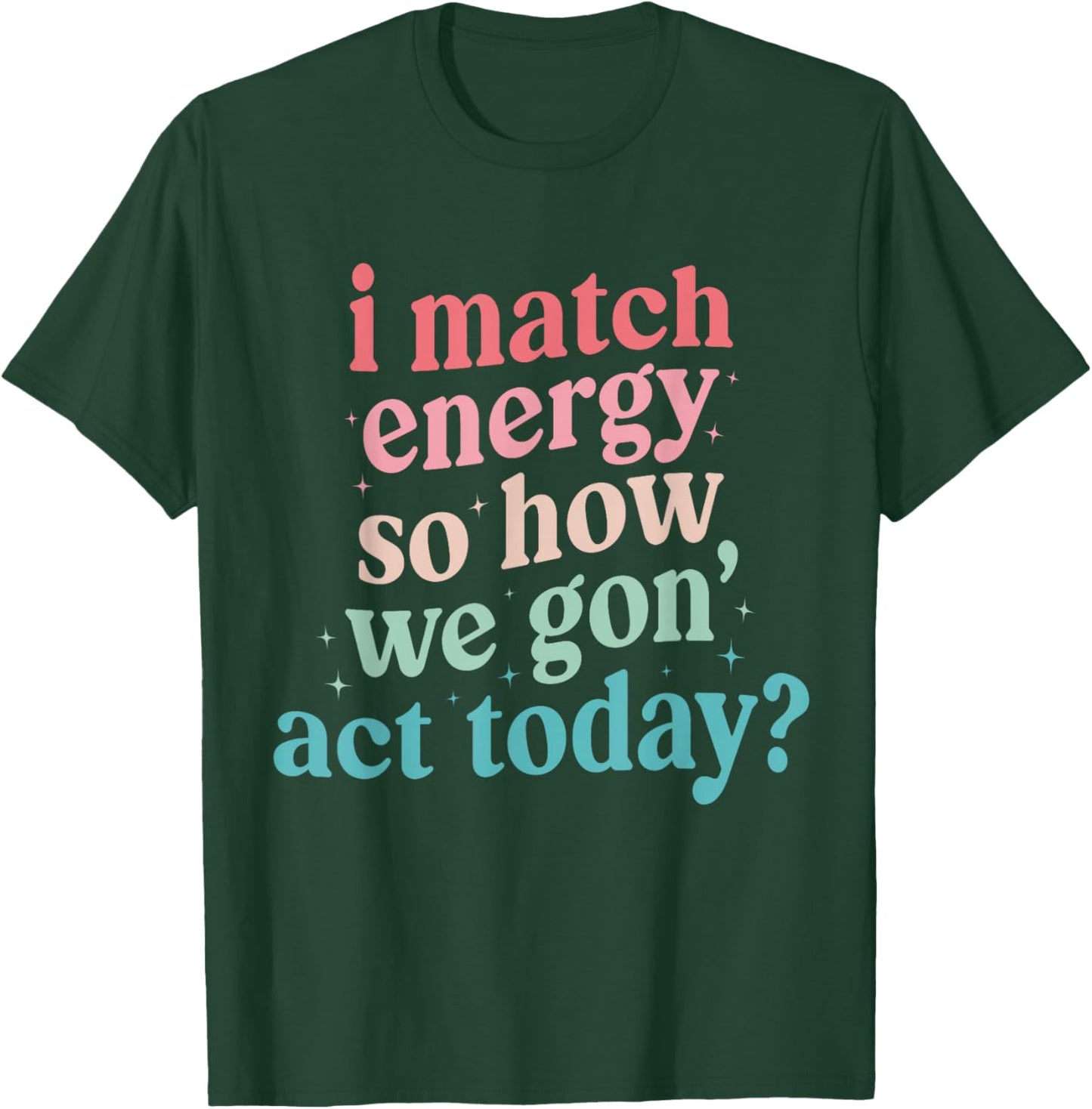 I Match Energy So How We Gone Act Today T-Shirt - T-Shirt | Forest