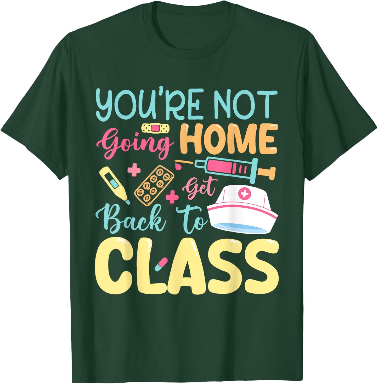 You're Not Going Home Get Back To Class School Nurse On Duty T-Shirt - T-Shirt | Forest