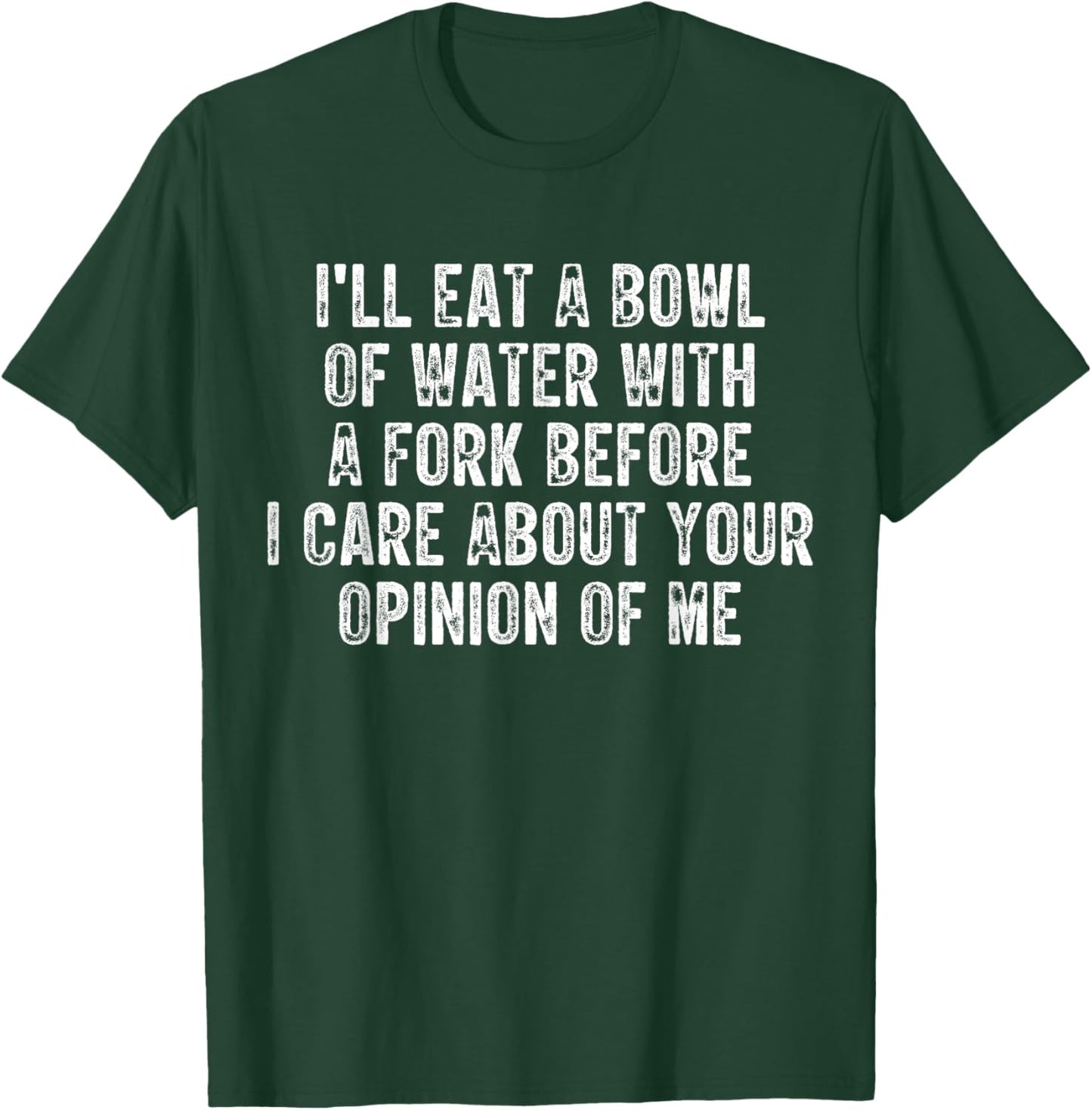 I'll Eat A Bowl Of Water With A Fork Before I Care About You T-Shirt - T-Shirt | Forest