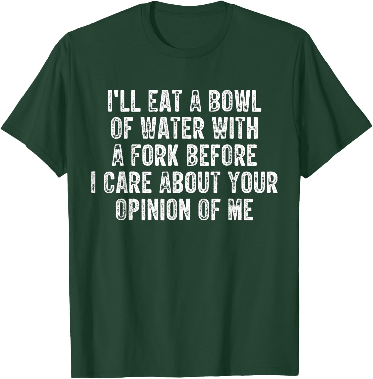 I'll Eat A Bowl Of Water With A Fork Before I Care About You T-Shirt - T-Shirt | Forest