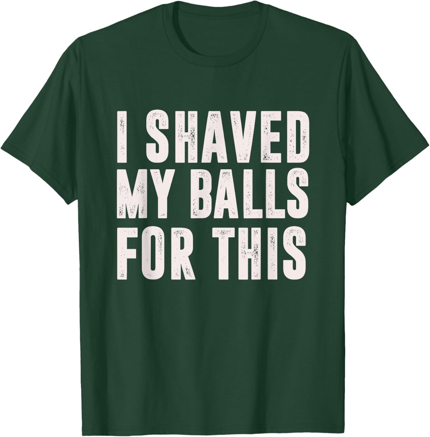 I Shaved My Balls For This? - Funny Men Gifts idea T-Shirt - T-Shirt | Forest