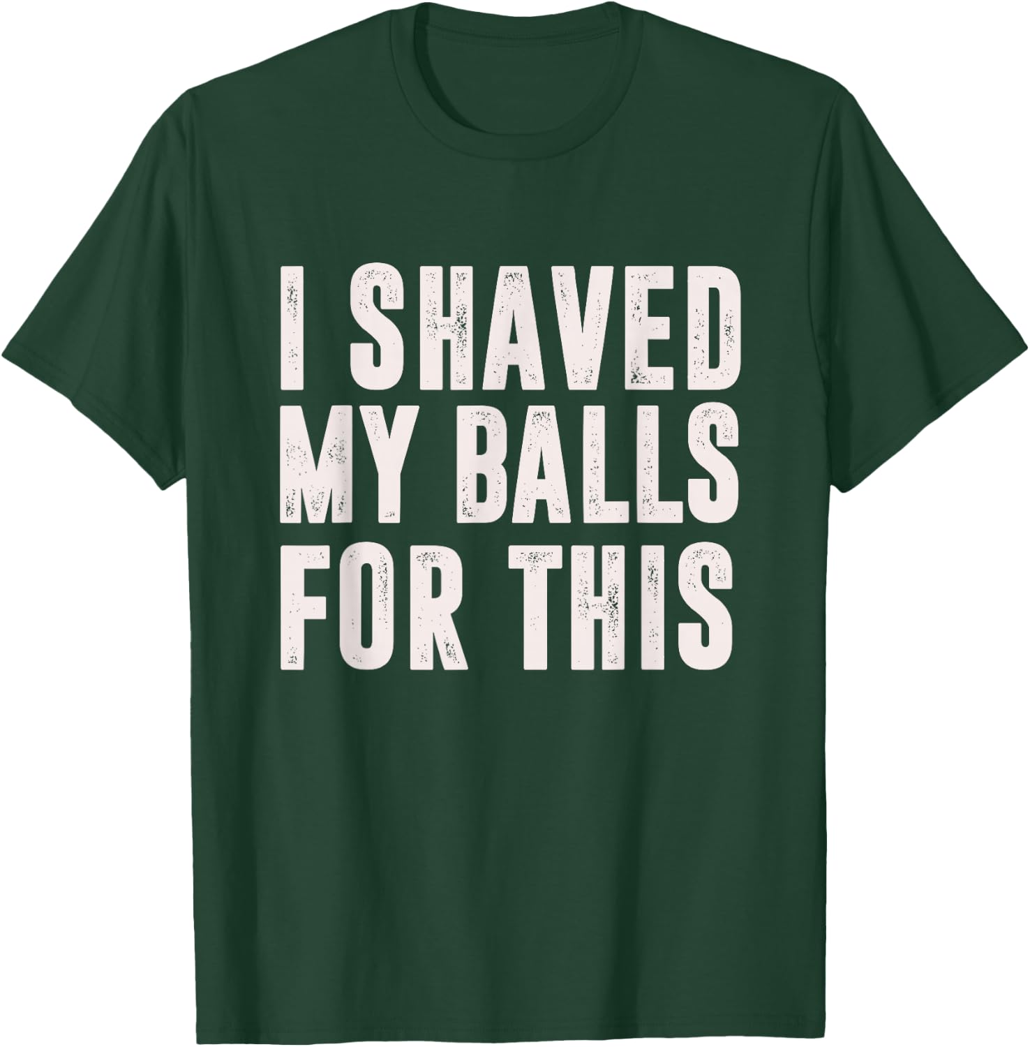 I Shaved My Balls For This? - Funny Men Gifts idea T-Shirt - T-Shirt | Forest