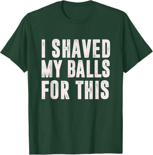 I Shaved My Balls For This? - Funny Men Gifts idea T-Shirt - T-Shirt | Forest