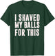 I Shaved My Balls For This? - Funny Men Gifts idea T-Shirt - T-Shirt | Forest