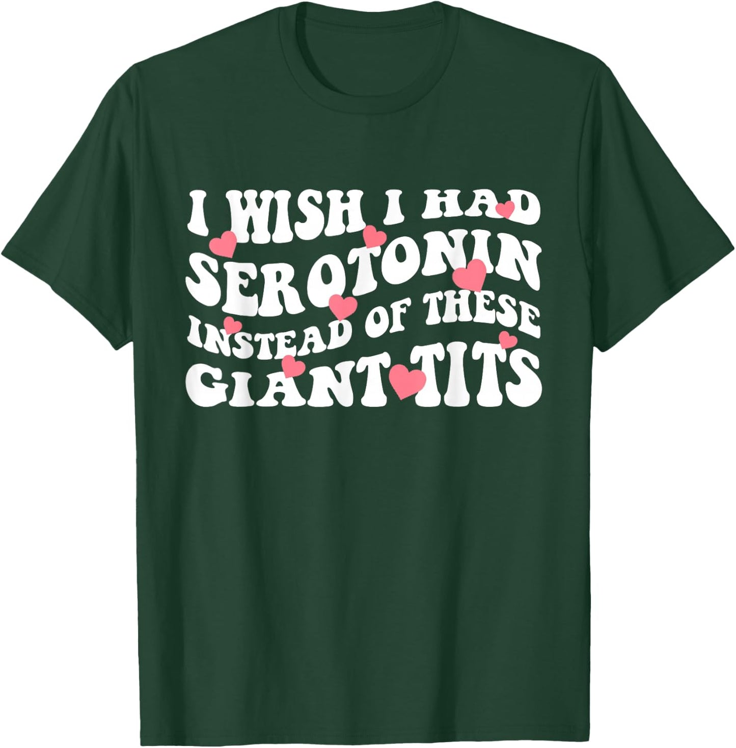 I Wish I Had Serotonin Instead Of These Perfect Tits T-Shirt - T-Shirt | Forest