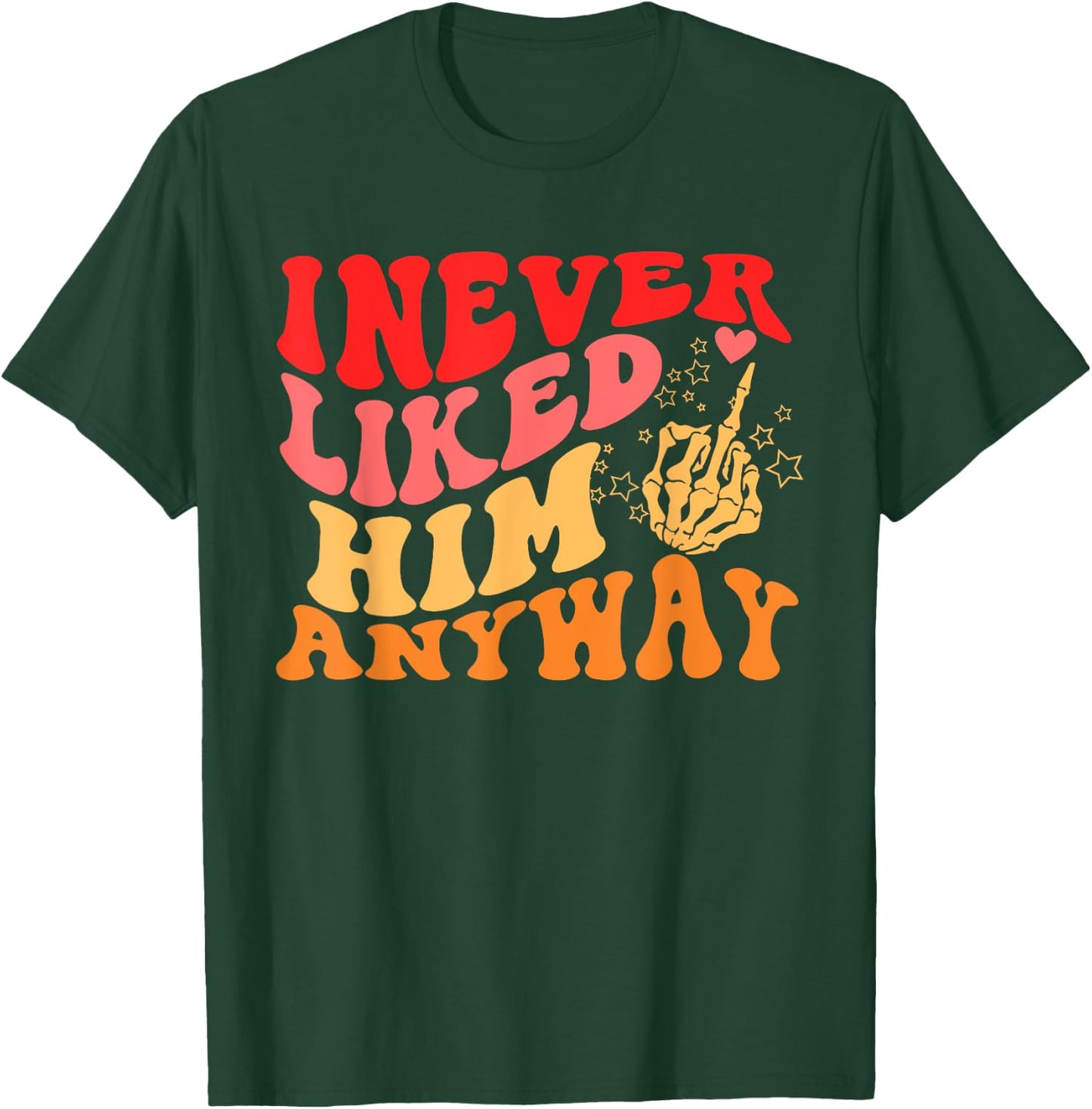 I Never Liked Him Anyway Apparel T-Shirt - T-Shirt | Forest