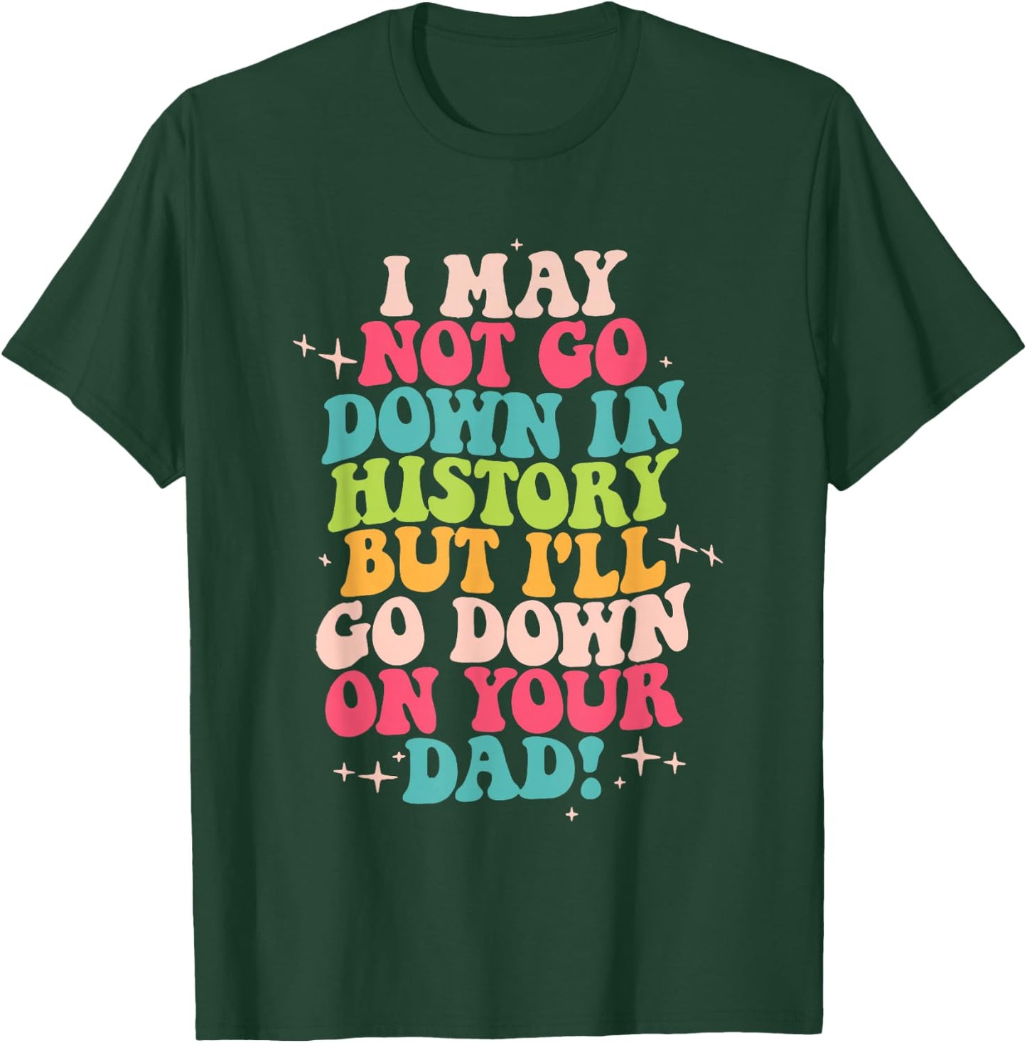 I May Not Go Down In History But I'll Go Down On Your Dad T-Shirt - T-Shirt | Forest