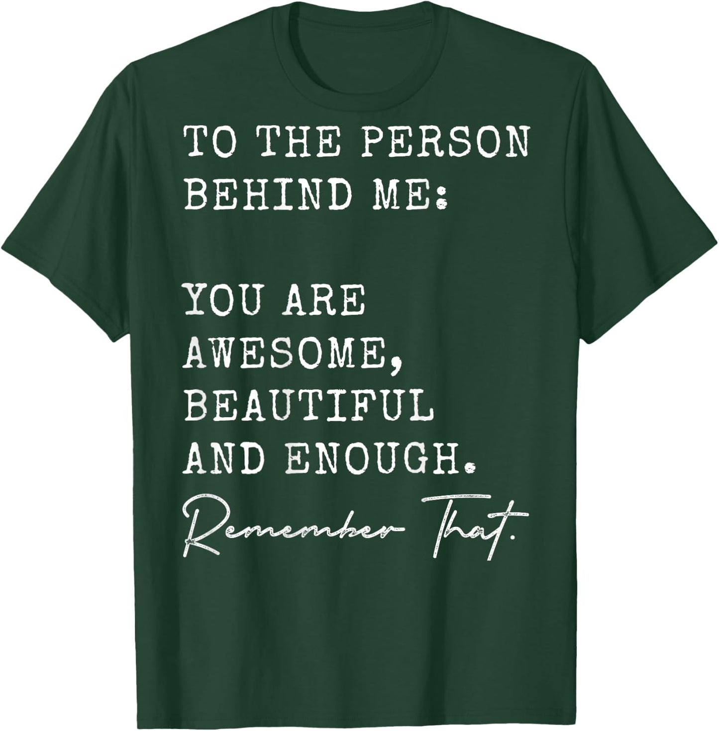 To The Person Behind Me You Are Awesome Beautiful And Enough T-Shirt - T-Shirt | Forest