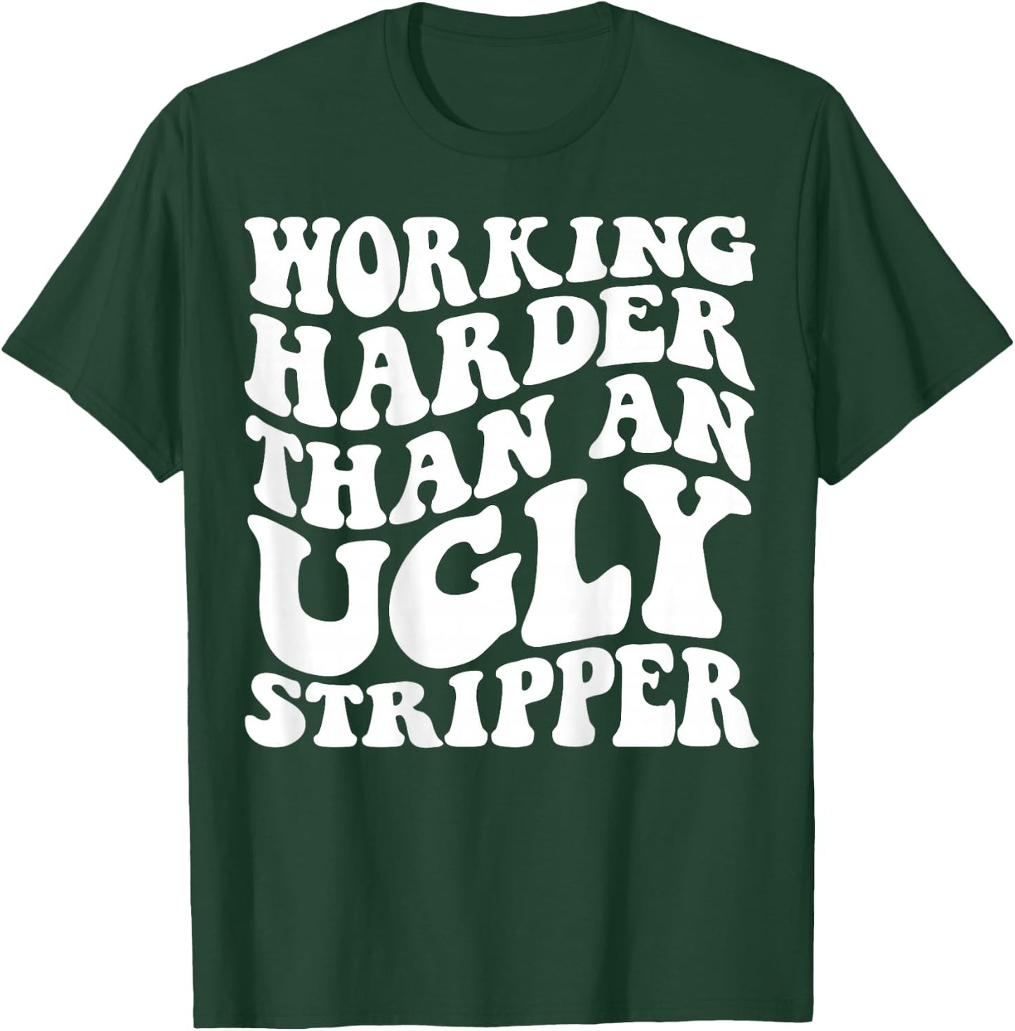 Working Harder Than An Ugly Stripper T-Shirt - T-Shirt | Forest