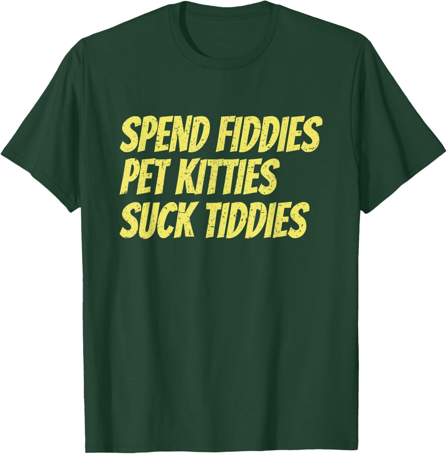 Spend Fiddies Pet Kitties Suck Tiddies Funny T-Shirt - T-Shirt | Forest