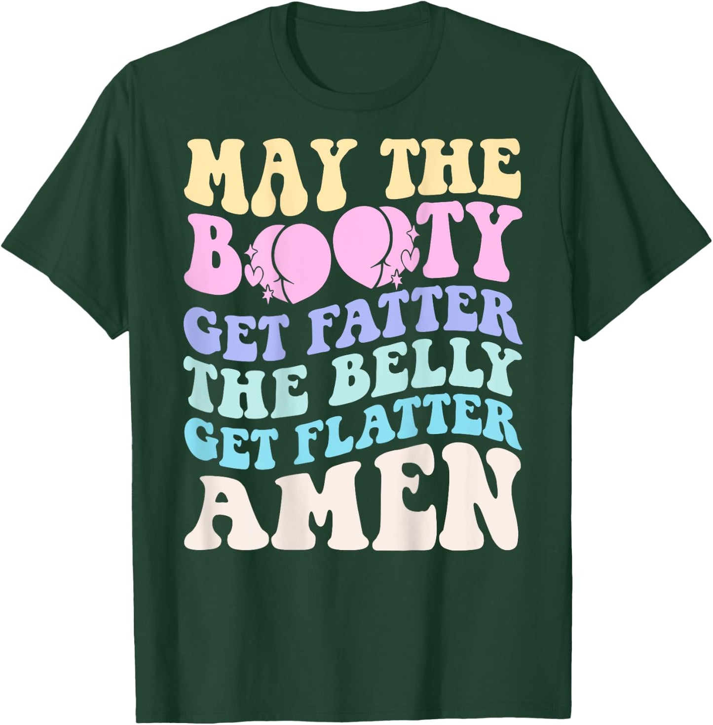 May The Booty Get Fatter The Belly Get Flatter Amen On Back T-Shirt - T-Shirt | Forest