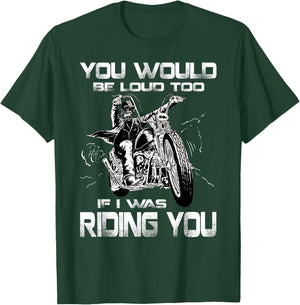 You Would Be Loud Too If I Was Riding You Motorcycle T-Shirt - T-Shirt | Forest