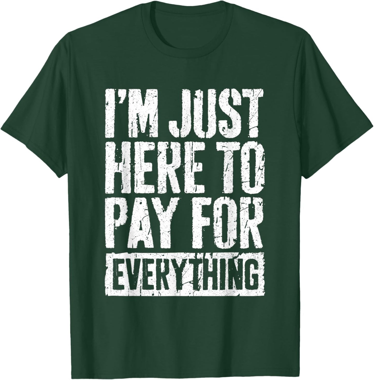 I'm Just Here To Pay For Everything Shirt Funny Mom Dad T-Shirt - T-Shirt | Forest