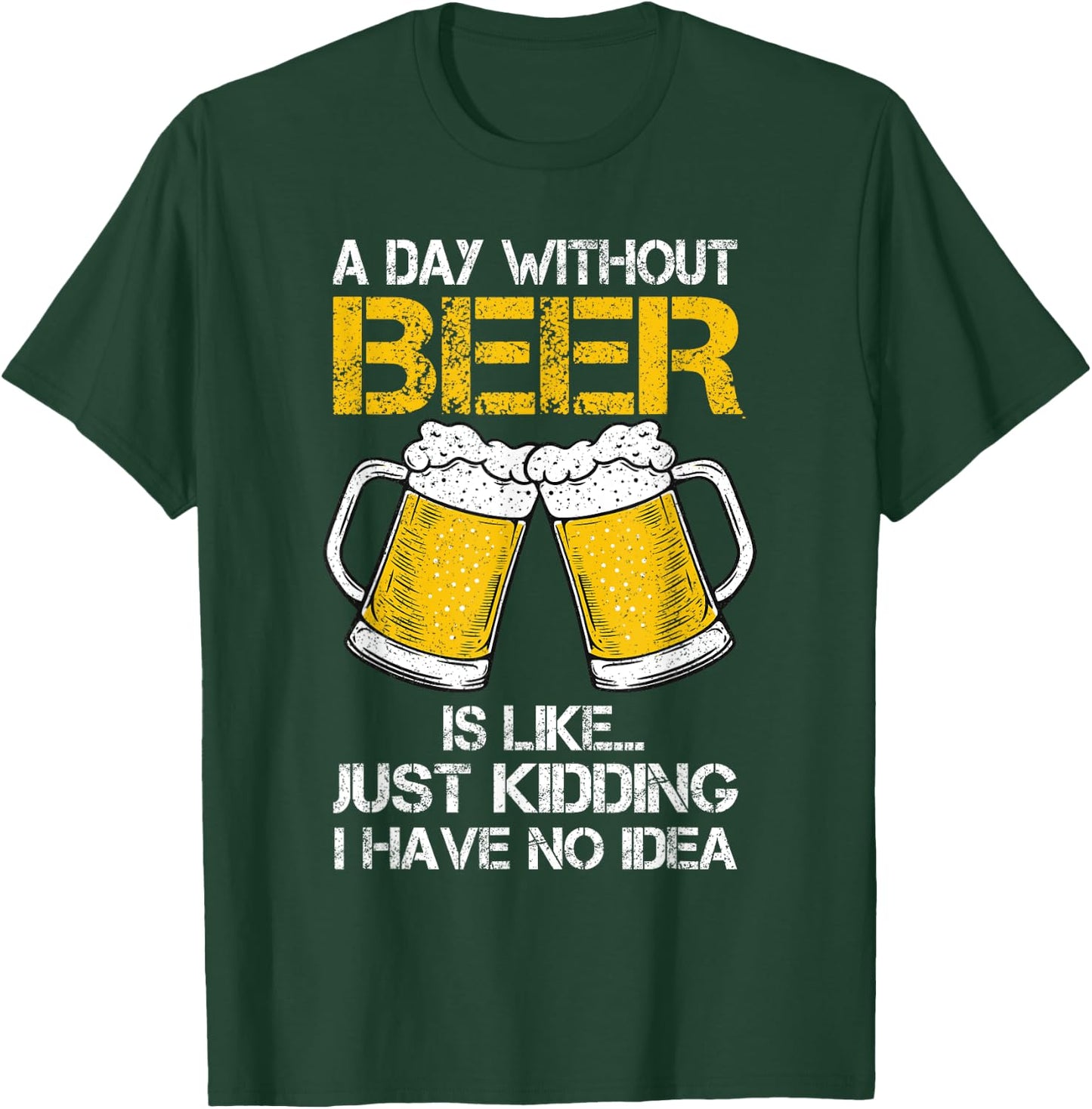 A Day Without Is Like Just Kidding I Have No Idea Beer Lover T-Shirt - T-Shirt | Forest