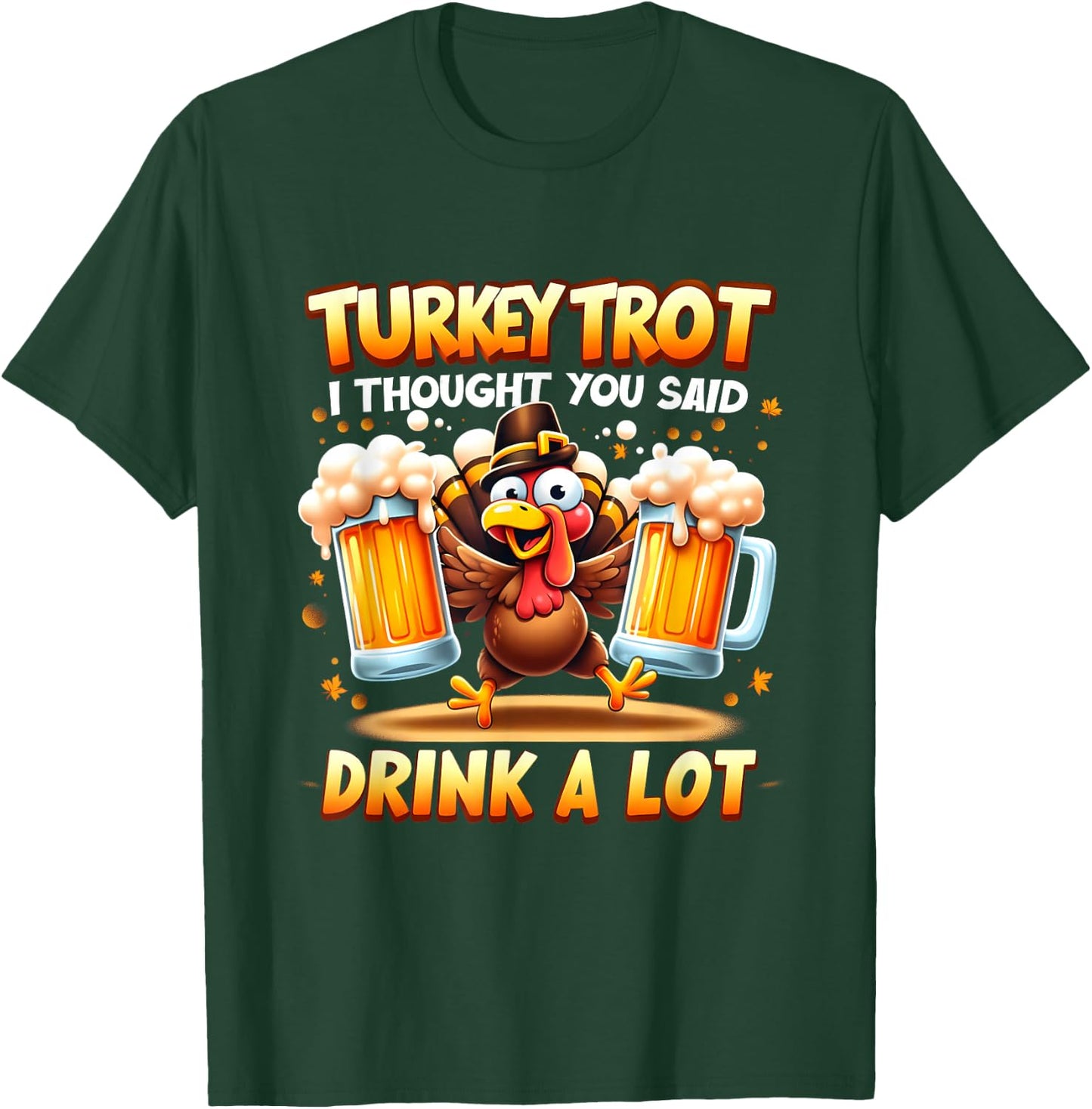 Turkey Trot I Thought You Said Drink A Lot Happy Beer Day T-Shirt - T-Shirt | Forest