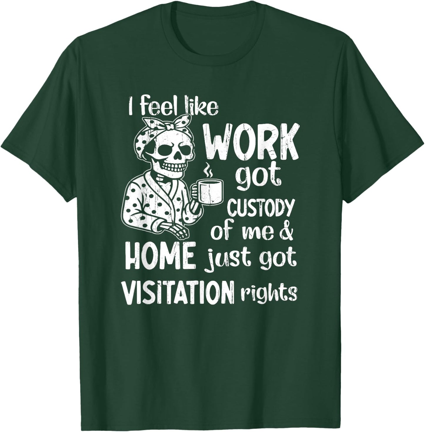 I Feel Like Work Got Custody of Me and Home Just Got T-Shirt - T-Shirt | Forest