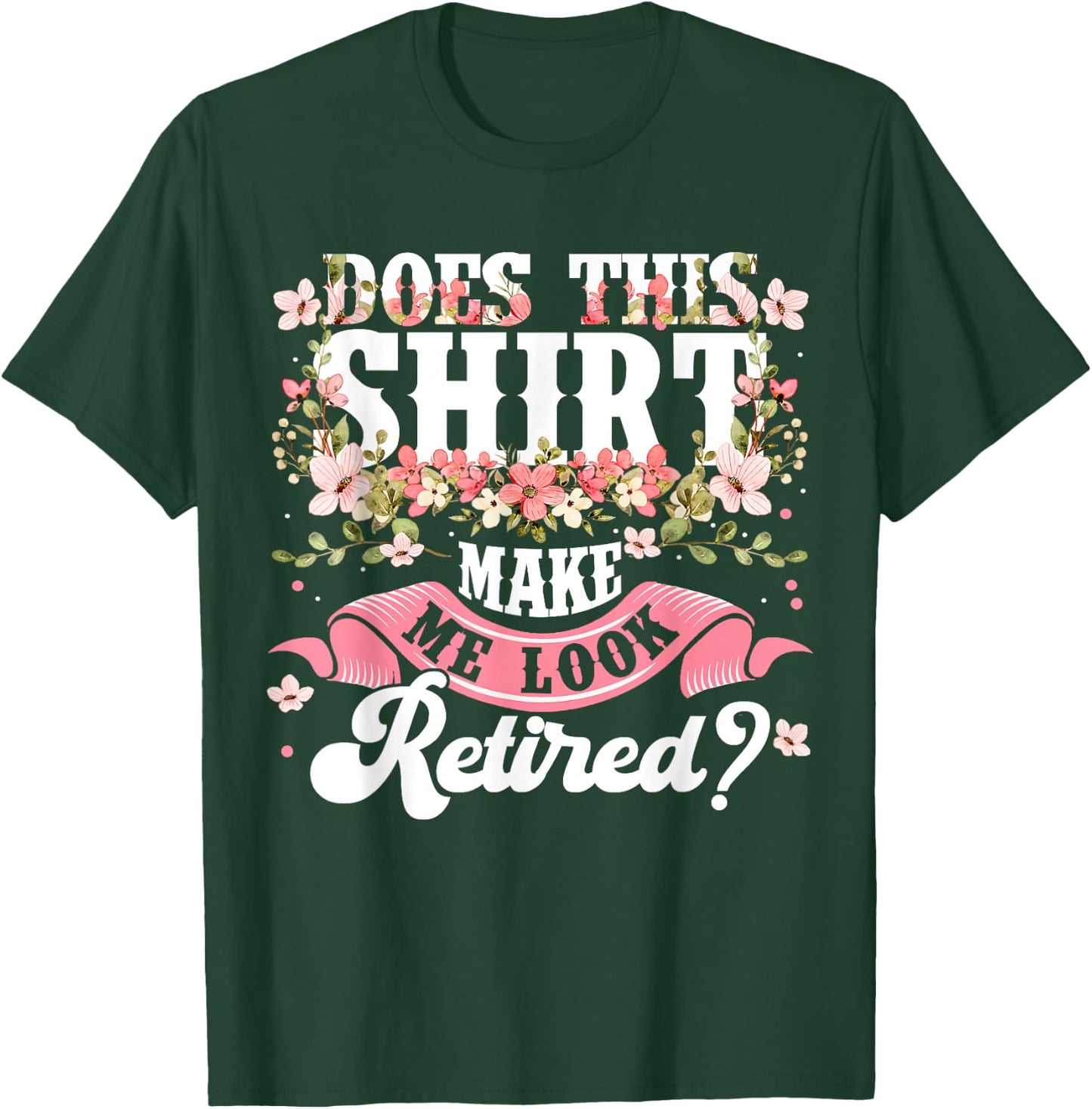 Women Flower Does This Shirt Make Me Look Retired T-Shirt - T-Shirt | Forest
