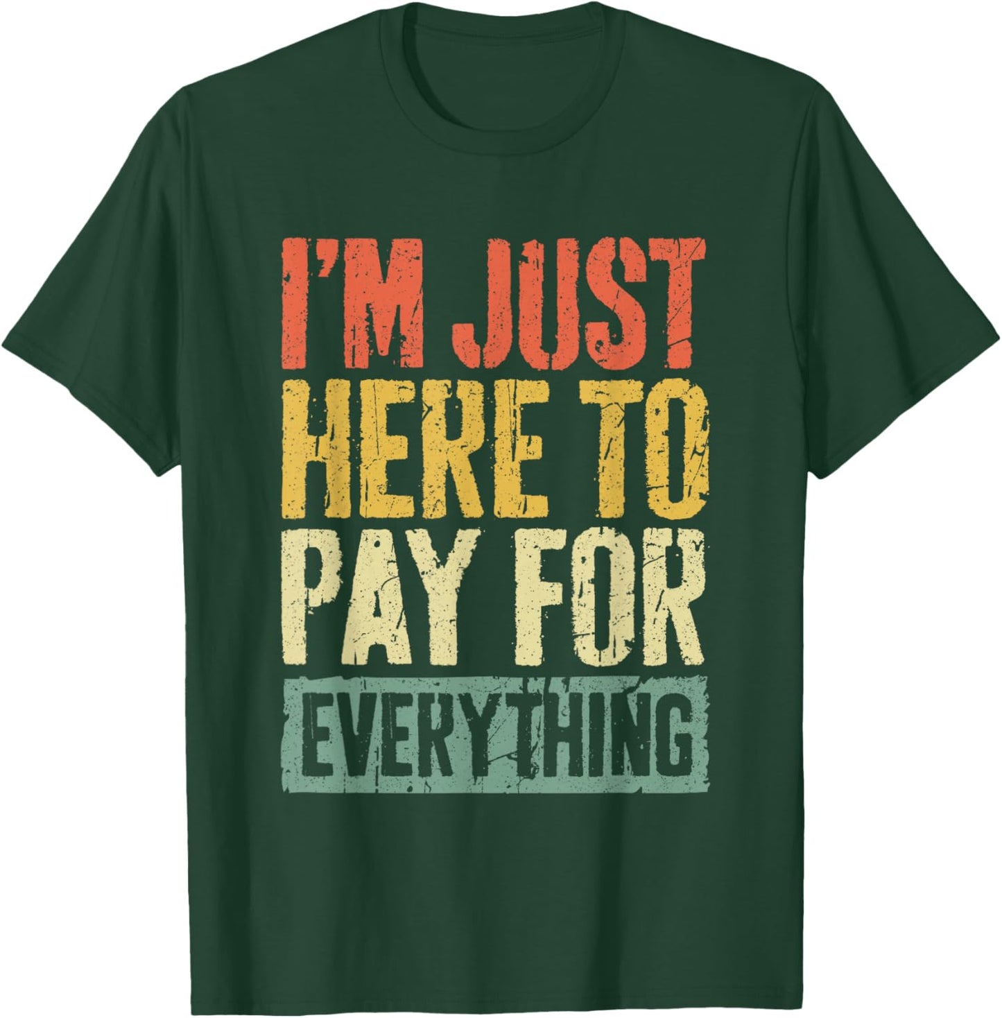 I'm Just Here To Pay For Everything Shirt Funny Mom Dad T-Shirt - T-Shirt | Forest