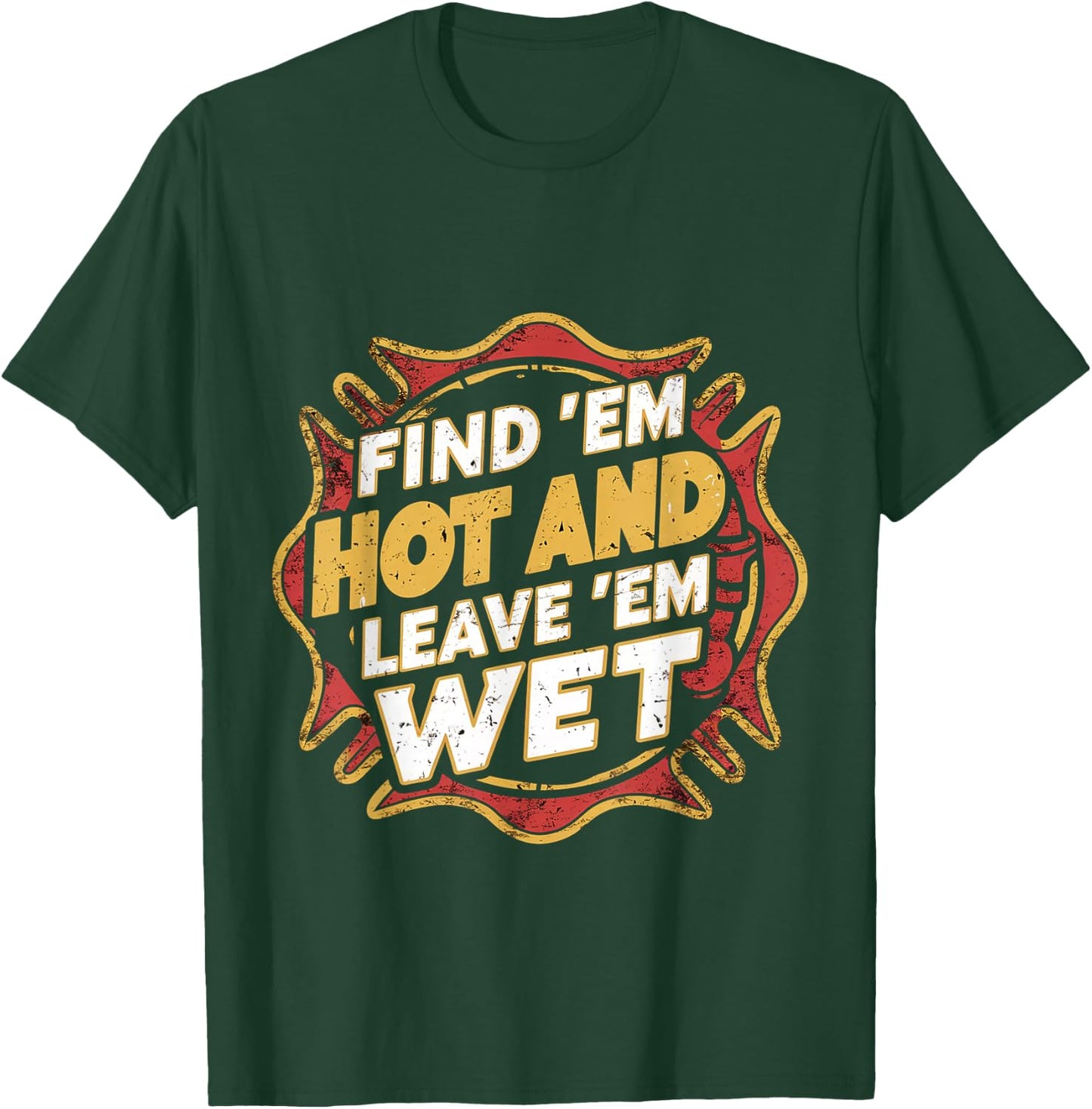 Find 'Em Hot And Leave 'Em Wet T-Shirt - T-Shirt | Forest