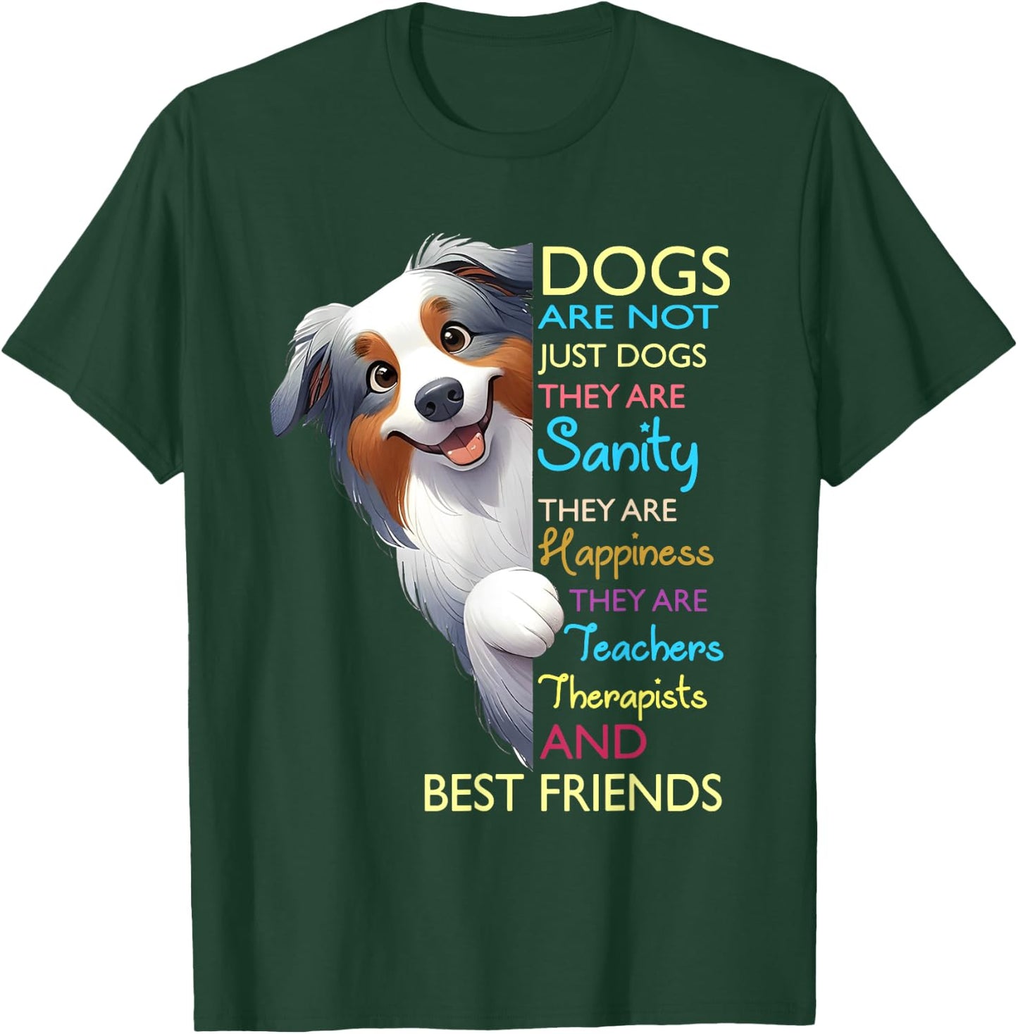 Dogs Are Not Just Dogs They Are Sanity They Are Happiness T-Shirt - T-Shirt | Forest