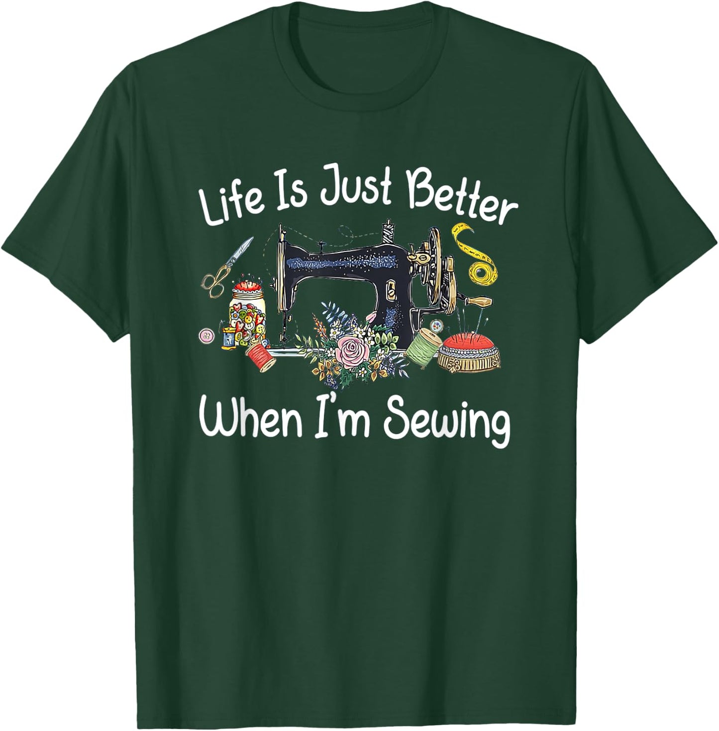 Life Is Just Better When I'm Sewing Funny Sewing Machine T-Shirt - T-Shirt | Forest