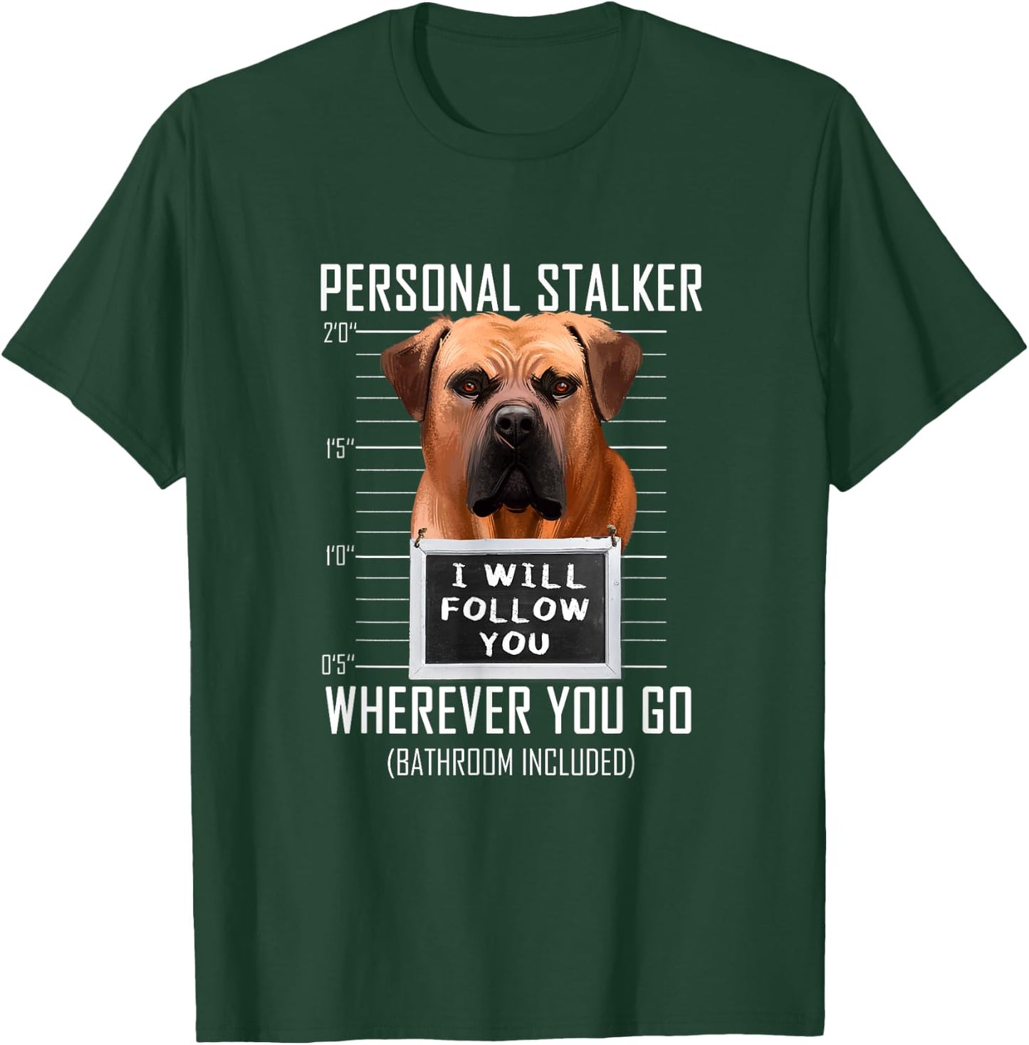 Personal Stalker Dog Boerboel I Will Follow You Mugshot Men Women Kids T-Shirt - T-Shirt | Forest