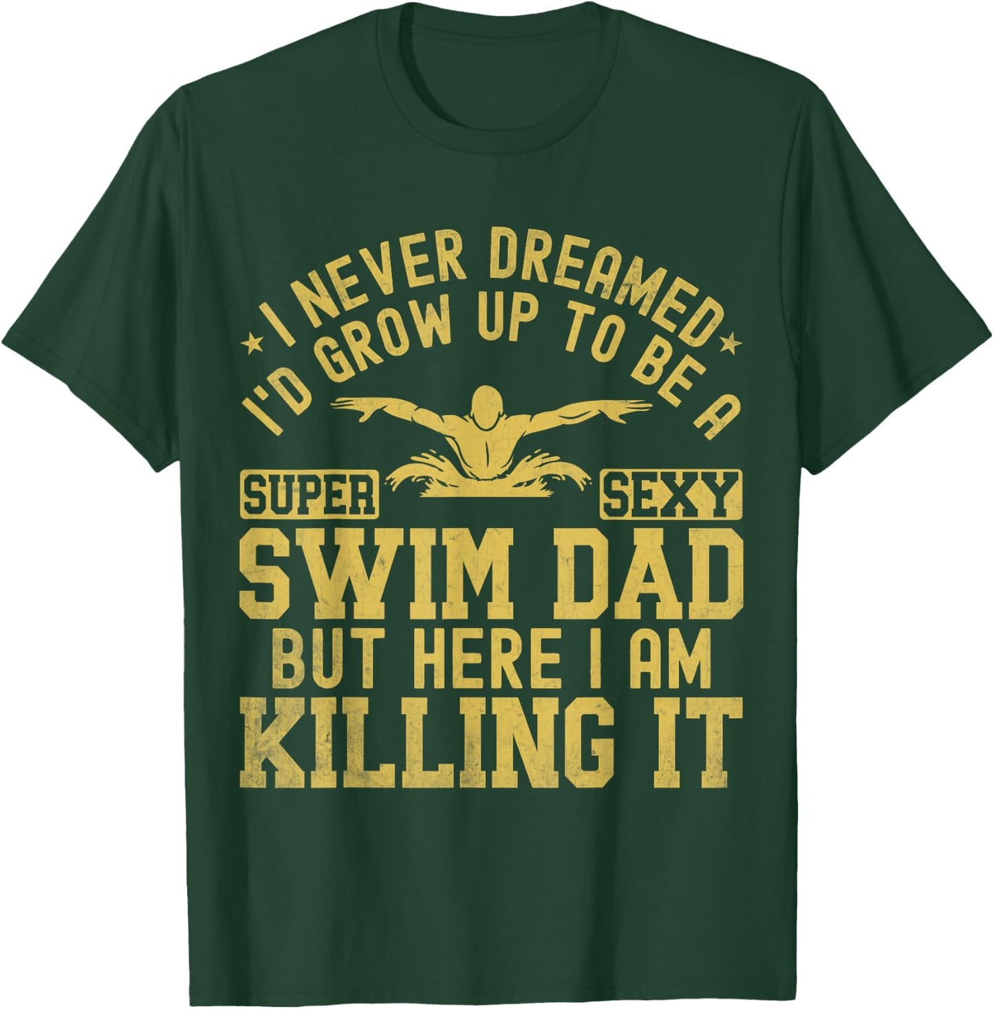 I Never Dreamed I'd Grow Up To Be A Super Sexy Swim Dad T-Shirt - T-Shirt | Forest