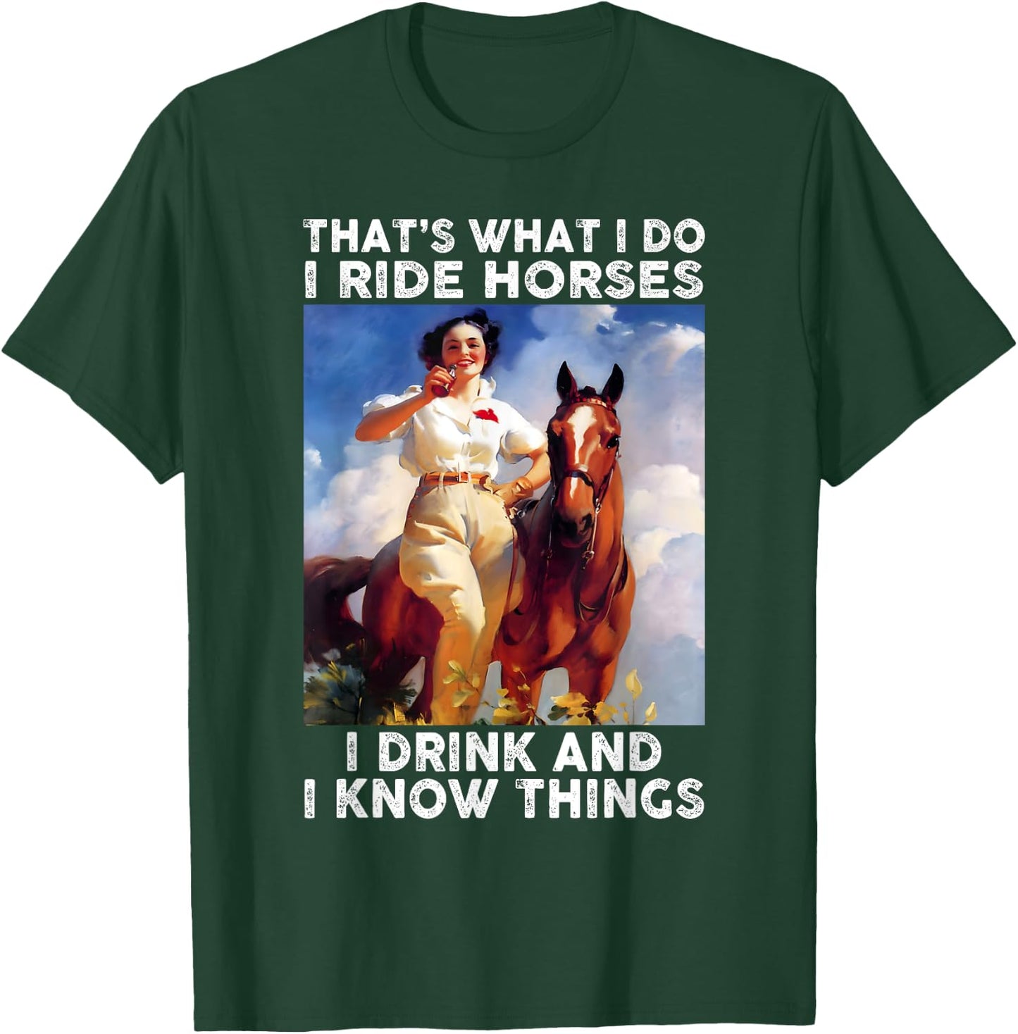That's What I Do I Ride Horses I Drink And I Know Things Fun T-Shirt - T-Shirt | Forest