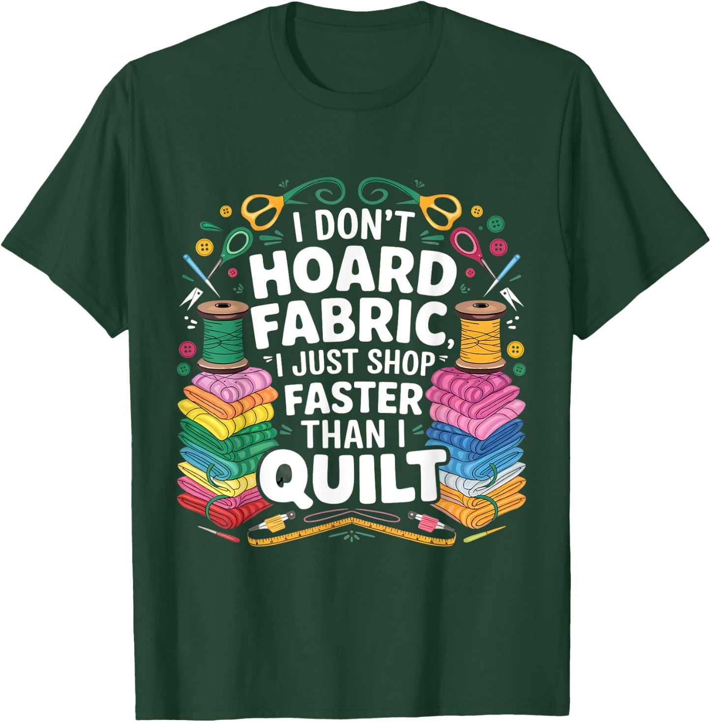 I Don't Hoard Fabric I Just Shop Faster Than I Quilt Funny T-Shirt - T-Shirt | Forest